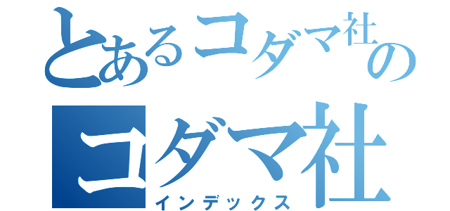 とあるコダマ社長のコダマ社長（インデックス）