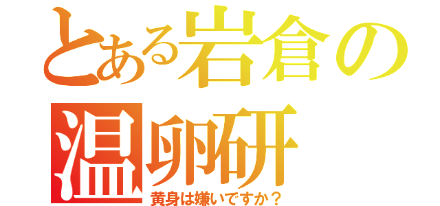 とある岩倉の温卵研（黄身は嫌いですか？）