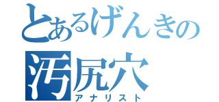 とあるげんきの汚尻穴（アナリスト）