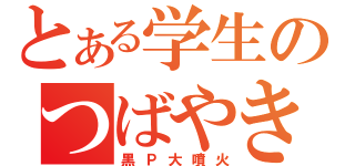 とある学生のつばやき（黒Ｐ大噴火）