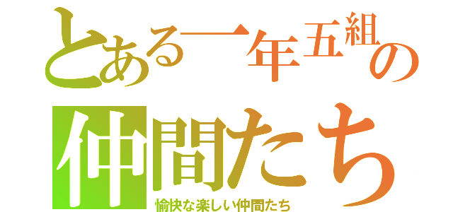 とある一年五組の仲間たち！（愉快な楽しい仲間たち）