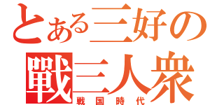 とある三好の戰三人衆（戦国時代）