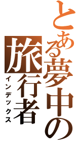 とある夢中の旅行者（インデックス）