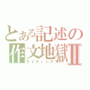 とある記述の作文地獄Ⅱ（ライティング）