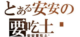 とある安安の要吃土嗎？（安安要吃土嗎）