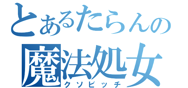 とあるたらんの魔法処女（クソビッチ）