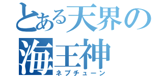 とある天界の海王神（ネプチューン）