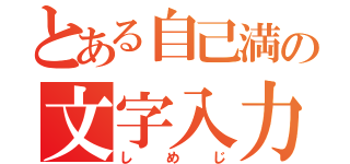 とある自己満の文字入力（しめじ）