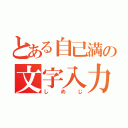 とある自己満の文字入力（しめじ）