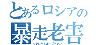 とあるロシアの暴走老害（ウラジーミル・プーチン）