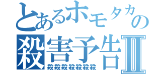 とあるホモタカの殺害予告Ⅱ（殺殺殺殺殺殺殺）