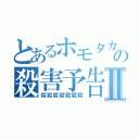 とあるホモタカの殺害予告Ⅱ（殺殺殺殺殺殺殺）