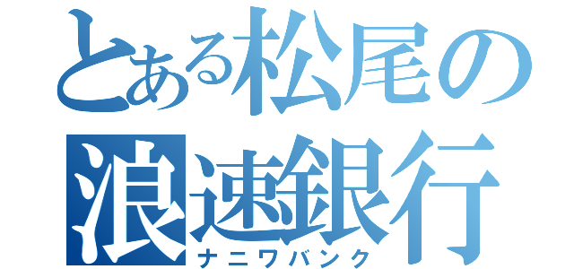 とある松尾の浪速銀行（ナニワバンク）