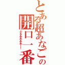 とある超あなごの開口一番（ぶるああああ！！）