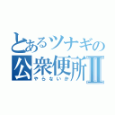 とあるツナギの公衆便所Ⅱ（やらないか）