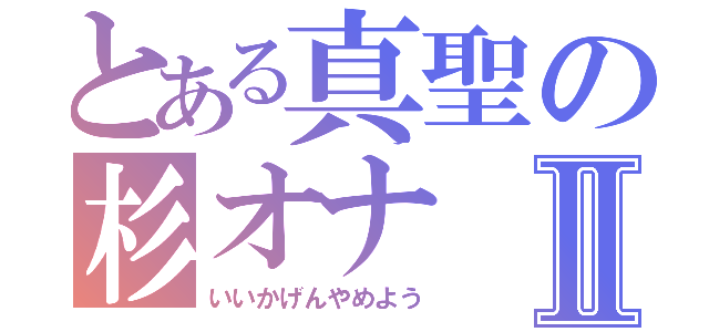 とある真聖の杉オナⅡ（いいかげんやめよう）