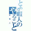 とある暇人のやることがない（超暇人）