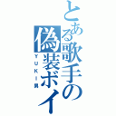 とある歌手の偽装ボイス（ＹＵＫＩ男）