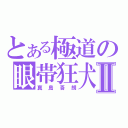 とある極道の眼帯狂犬Ⅱ（真島吾朗）