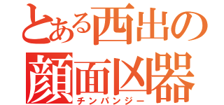 とある西出の顔面凶器（チンパンジー）