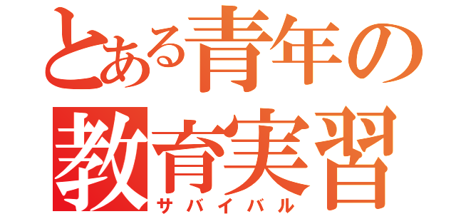 とある青年の教育実習（サバイバル）