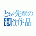 とある先輩の制作作品（クリエーター）