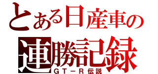 とある日産車の連勝記録（ＧＴ－Ｒ伝説）