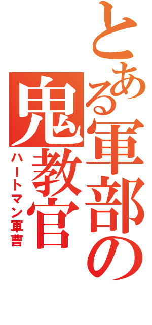 とある軍部の鬼教官　（ハートマン軍曹）