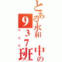 とある永和國中の９３７班（熱血阿）