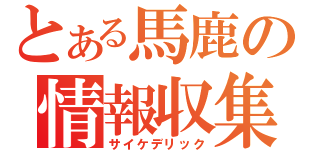 とある馬鹿の情報収集（サイケデリック）