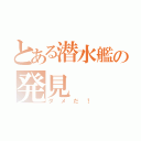 とある潜水艦の発見（ダメだ！）