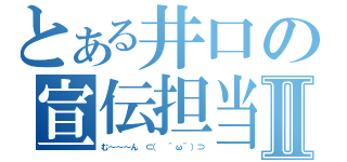 とある井口の宣伝担当Ⅱ（む～～～ん ⊂（　＾ω＾）⊃）