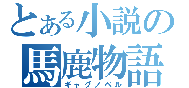 とある小説の馬鹿物語（ギャグノベル）