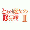 とある魔女の美忘録Ⅱ（メモリー）