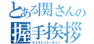 とある関さんの握手挨拶（ナイストゥミーチュー）