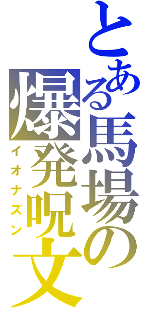 とある馬場の爆発呪文（イオナズン）