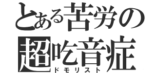 とある苦労の超吃音症（ドモリスト）