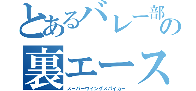 とあるバレー部の裏エース（スーパーウイングスパイカー）