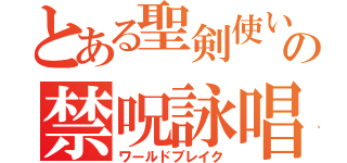 とある聖剣使いのの禁呪詠唱（ワールドブレイク）