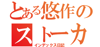 とある悠作のストーカー（インデックス日記）