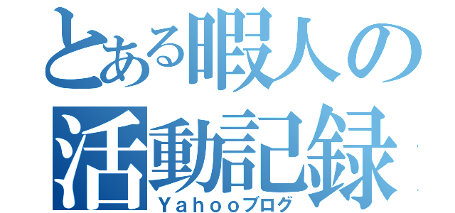 とある暇人の活動記録（Ｙａｈｏｏブログ）