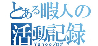 とある暇人の活動記録（Ｙａｈｏｏブログ）