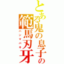 とある鬼の息子の範馬刃牙（ハンマバキ）