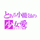 とある小籠包の少女愛（ロリコン疑惑）