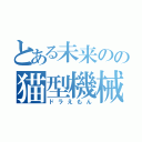 とある未来のの猫型機械（ドラえもん）