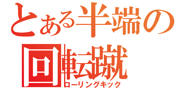 とある半端の回転蹴（ローリングキック）