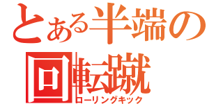 とある半端の回転蹴（ローリングキック）