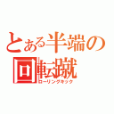 とある半端の回転蹴（ローリングキック）