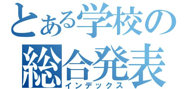 とある学校の総合発表（インデックス）