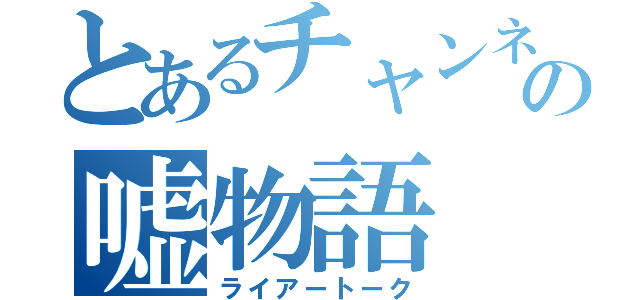 とあるチャンネルの嘘物語（ライアートーク）